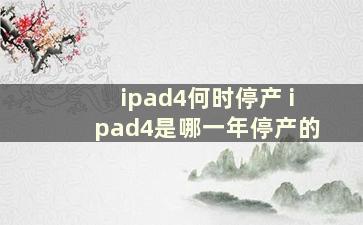 ipad4何时停产 ipad4是哪一年停产的